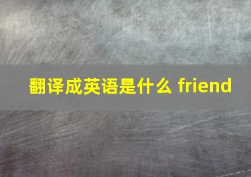 翻译成英语是什么 friend